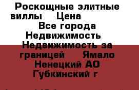 Роскощные элитные виллы. › Цена ­ 650 000 - Все города Недвижимость » Недвижимость за границей   . Ямало-Ненецкий АО,Губкинский г.